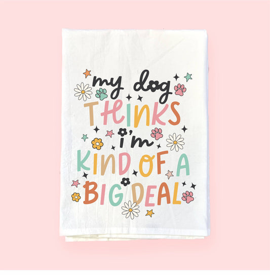 My Dog Thinks I'm a Big Deal | Flour Sack Towel